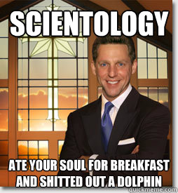 Scientology Ate your soul for breakfast and shitted out a dolphin - Scientology Ate your soul for breakfast and shitted out a dolphin  All Church of Scientologists Agree that