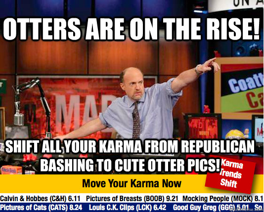 Otters are on the rise! Shift all your karma from Republican bashing to cute otter pics!  Mad Karma with Jim Cramer