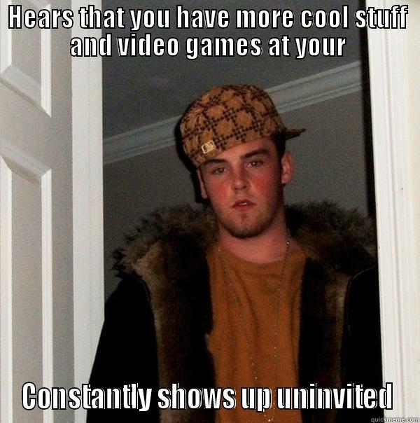 HEARS THAT YOU HAVE MORE COOL STUFF AND VIDEO GAMES AT YOUR CONSTANTLY SHOWS UP UNINVITED Scumbag Steve