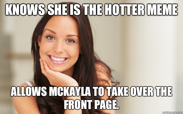 Knows she is the hotter meme Allows McKayla to take over the front page.  - Knows she is the hotter meme Allows McKayla to take over the front page.   Good Girl Gina