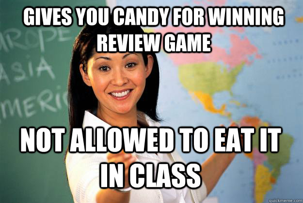 Gives you candy for winning review game Not allowed to eat it in class - Gives you candy for winning review game Not allowed to eat it in class  Unhelpful High School Teacher