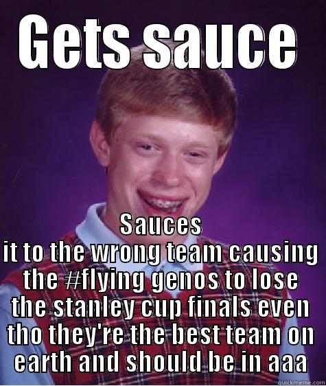 GETS SAUCE SAUCES IT TO THE WRONG TEAM CAUSING THE #FLYING GENOS TO LOSE THE STANLEY CUP FINALS EVEN THO THEY'RE THE BEST TEAM ON EARTH AND SHOULD BE IN AAA Bad Luck Brian