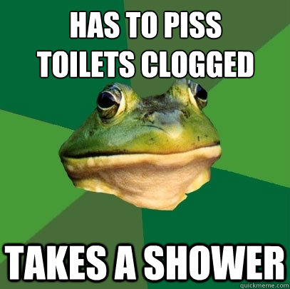 has to piss
toilets clogged takes a shower   Foul Bachelor Frog