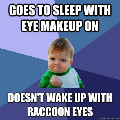 Goes to sleep with eye makeup on Doesn't wake up with raccoon eyes - Goes to sleep with eye makeup on Doesn't wake up with raccoon eyes  Success Kid