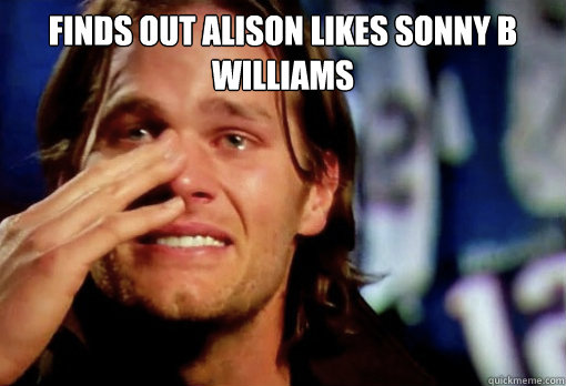 Finds Out Alison Likes Sonny B Williams  Crying Tom Brady