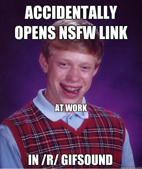 accidentally opens nsfw link at work in /r/ gifsound  Bad Luck Brian