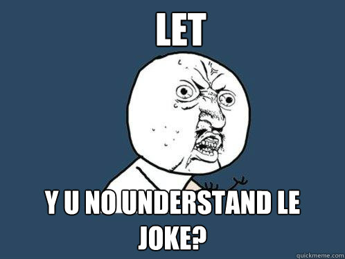 let y u no understand le joke? - let y u no understand le joke?  Y U No