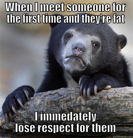 Can't help it... - WHEN I MEET SOMEONE FOR THE FIRST TIME AND THEY'RE FAT I IMMEDATELY LOSE RESPECT FOR THEM Confession Bear