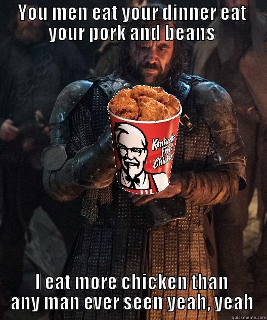 YOU MEN EAT YOUR DINNER EAT YOUR PORK AND BEANS I EAT MORE CHICKEN THAN ANY MAN EVER SEEN YEAH, YEAH Misc