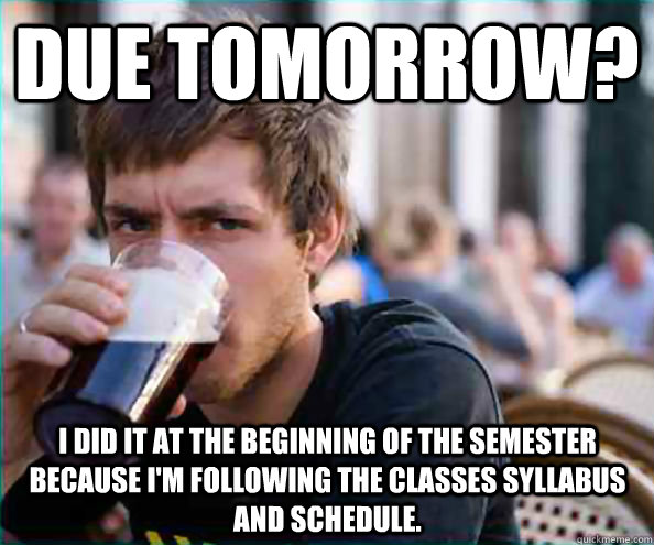 Due tomorrow? I did it at the beginning of the semester because I'm following the classes syllabus and schedule.   Lazy College Senior