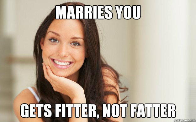 Marries you Gets fitter, not fatter  Good Girl Gina