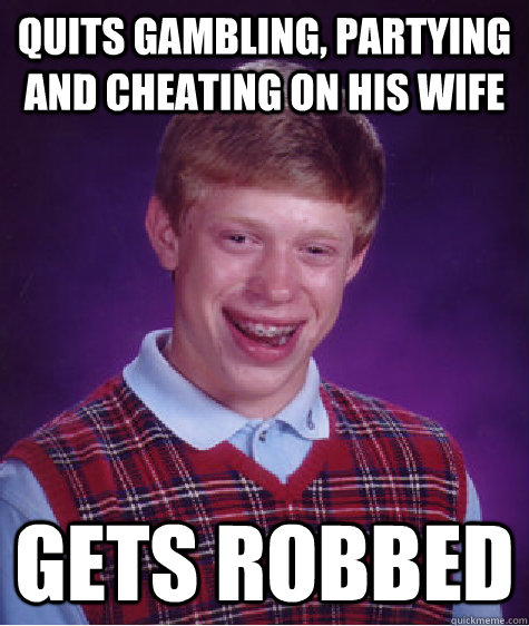 Quits Gambling, Partying and Cheating On His Wife Gets Robbed   Bad Luck Brian