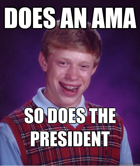 Does an ama so does the president - Does an ama so does the president  Bad Luck Brian