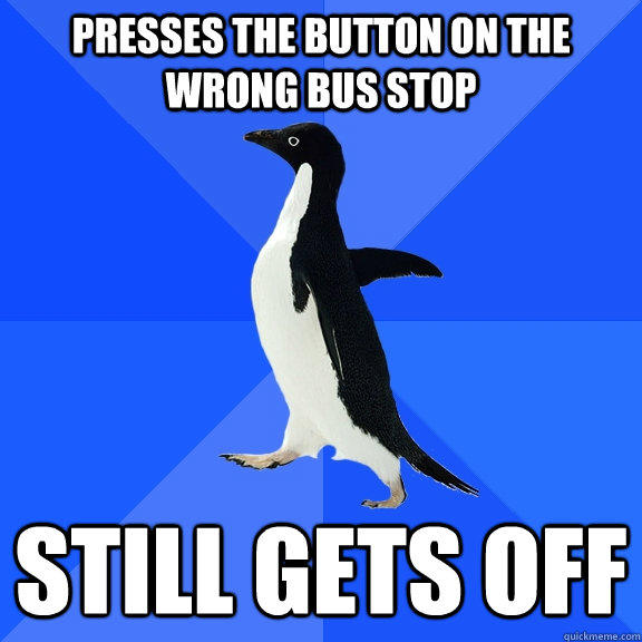 presses the button on the wrong bus stop still gets off  Socially Awkward Penguin