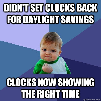 Didn't set clocks back for daylight savings Clocks now showing the right time  Success Kid