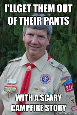 i'llget them out of their pants with a scary campfire story  Harmless Scout Leader