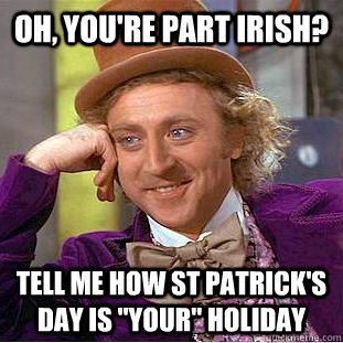 oh, you're part irish? Tell me how st patrick's day is 