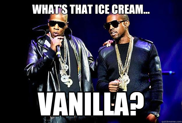 What's that ice cream... vanilla?  