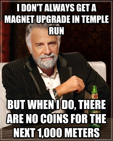 I don't always get a magnet upgrade in Temple Run but when I do, there are no coins for the next 1,000 meters  The Most Interesting Man In The World