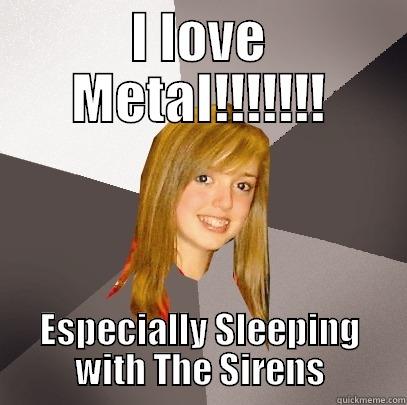 Everybody on Metal - I LOVE METAL!!!!!!! ESPECIALLY SLEEPING WITH THE SIRENS Musically Oblivious 8th Grader