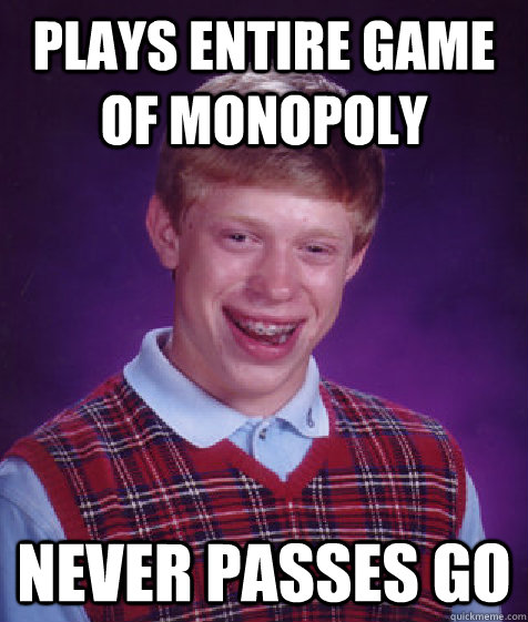 Plays entire game of monopoly never passes go  Bad Luck Brian