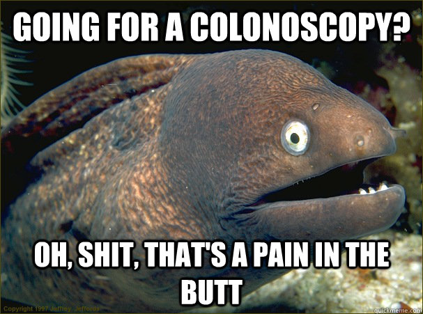 Going for a colonoscopy? Oh, shit, that's a pain in the butt  Bad Joke Eel