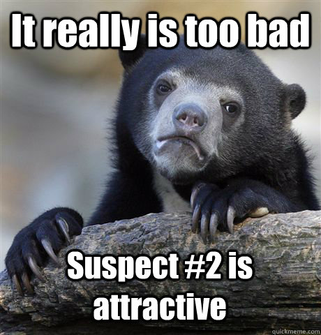 It really is too bad Suspect #2 is attractive - It really is too bad Suspect #2 is attractive  Confession Bear