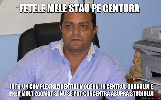 FETELE MELE STAU PE CENTURA INTR-UN COMPLEX REZIDENTIAL MODERN. IN CENTRUL ORASULUI E PREA MULT ZGOMOT SI NU SE POT CONCENTRA ASUPRA STUDIULUI - FETELE MELE STAU PE CENTURA INTR-UN COMPLEX REZIDENTIAL MODERN. IN CENTRUL ORASULUI E PREA MULT ZGOMOT SI NU SE POT CONCENTRA ASUPRA STUDIULUI  Omul de Afaceri Rrom