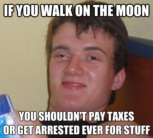 if you walk on the moon You shouldn't pay taxes
or get arrested ever for stuff - if you walk on the moon You shouldn't pay taxes
or get arrested ever for stuff  10 Guy