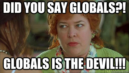 Did you say globals?! Globals is the devil!!!  Waterboy Devil Mom