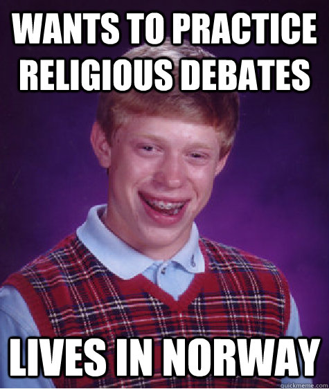 Wants to practice religious debates lives in norway - Wants to practice religious debates lives in norway  Bad Luck Brian