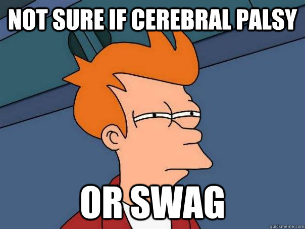 Not sure if cerebral palsy or swag  - Not sure if cerebral palsy or swag   Futurama Fry