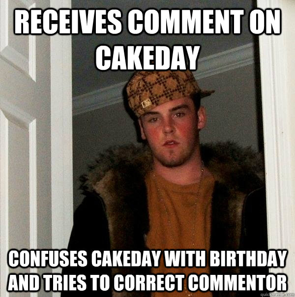 receives comment on cakeday confuses cakeday with birthday and tries to correct commentor  Scumbag Steve