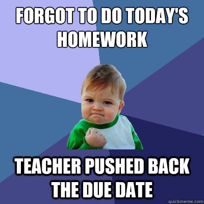 Forgot to do today's homework teacher pushed back the due date  Success Kid