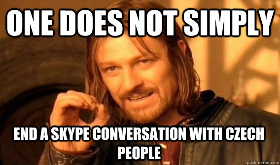 ONE DOES NOT SIMPLY END A SKYPE CONVERSATION WITH CZECH PEOPLE - ONE DOES NOT SIMPLY END A SKYPE CONVERSATION WITH CZECH PEOPLE  One Does Not Simply