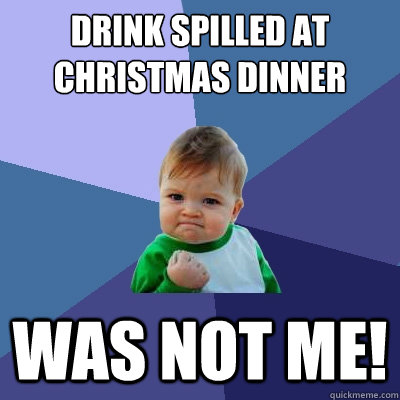 Drink Spilled at Christmas Dinner WAS NOT ME!  Success Kid