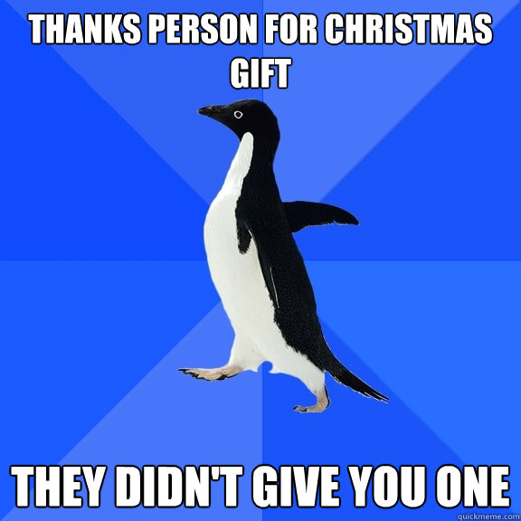 thanks person for christmas gift they didn't give you one  Socially Awkward Penguin