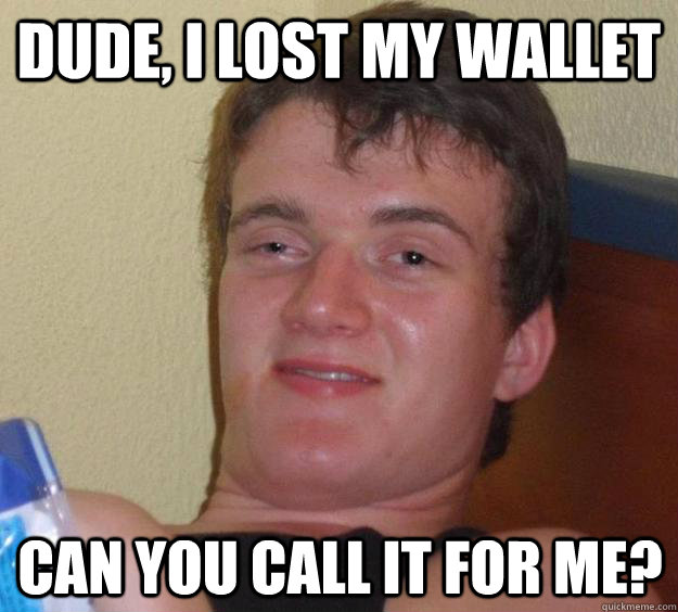 Dude, I lost my wallet Can you call it for me?  10 Guy