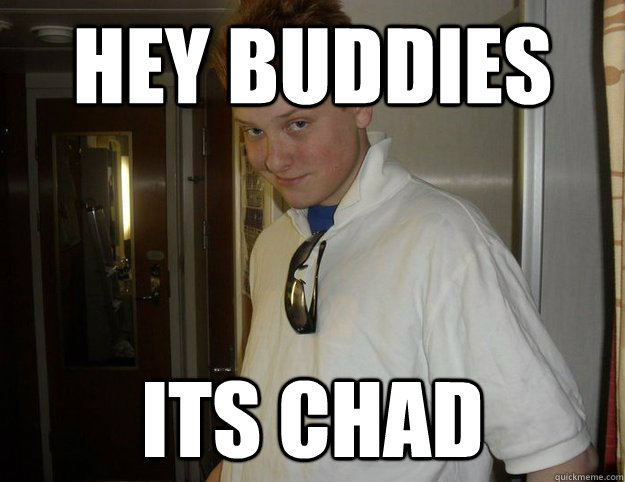 Hey Buddies its chad  Douche Bag Chad