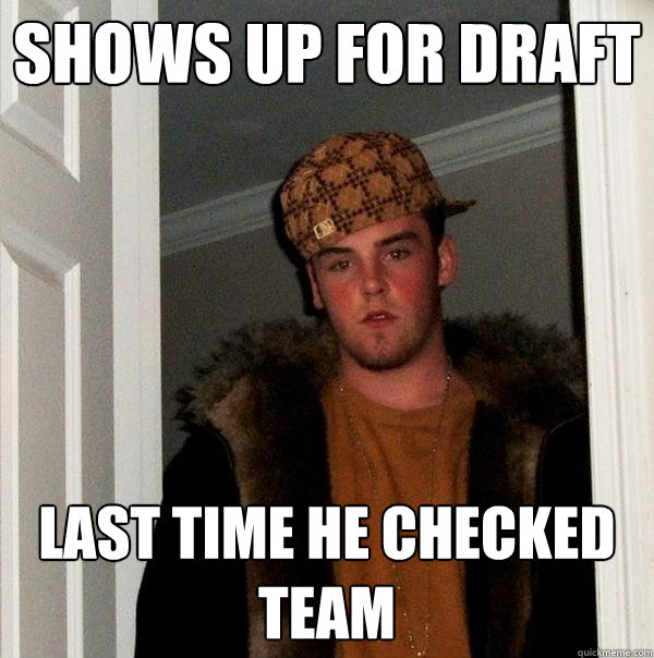 Shows up for draft Last time he checked team - Shows up for draft Last time he checked team  Scumbag Steve
