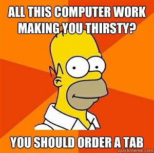 All this computer work making you thirsty? You should order a tab  Advice Homer