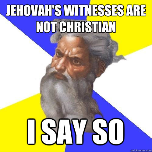 Jehovah's Witnesses are not christian i say so  - Jehovah's Witnesses are not christian i say so   Advice God