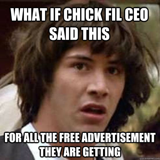 what if chick fil ceo said this for all the free advertisement they are getting  conspiracy keanu