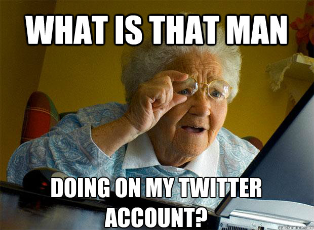 WHAT IS THAT MAN  DOING ON MY TWITTER ACCOUNT? - WHAT IS THAT MAN  DOING ON MY TWITTER ACCOUNT?  Grandma finds the Internet