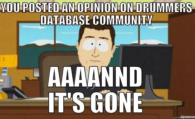 Drummers database community - YOU POSTED AN OPINION ON DRUMMERS DATABASE COMMUNITY AAAANND IT'S GONE aaaand its gone