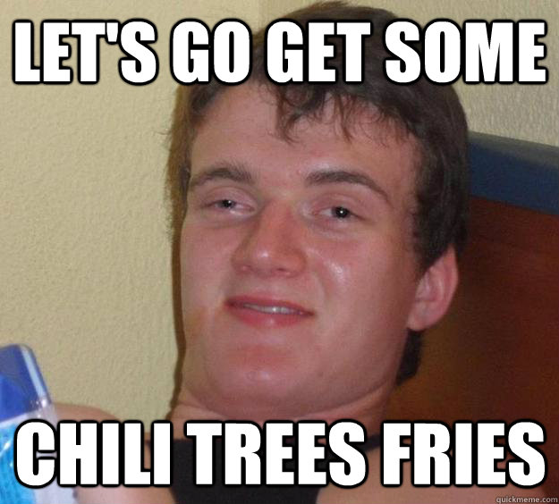 let's go get some chili trees fries  10 Guy