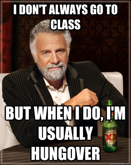 I don't always go to class but when i do, i'm usually hungover - I don't always go to class but when i do, i'm usually hungover  The Most Interesting Man In The World