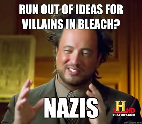 run out of ideas for villains in bleach? nazis - run out of ideas for villains in bleach? nazis  Ancient Aliens