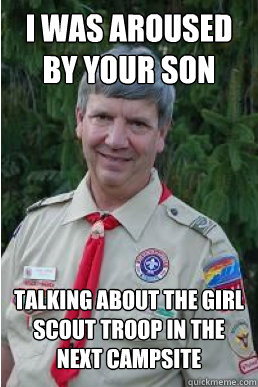 I was aroused by your son  talking about the girl scout troop in the next campsite  Harmless Scout Leader