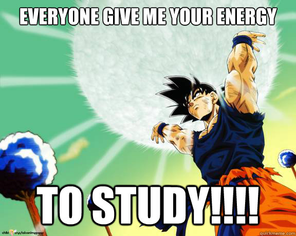 Everyone Give me your energy  to study!!!!  - Everyone Give me your energy  to study!!!!   Spirit bomb